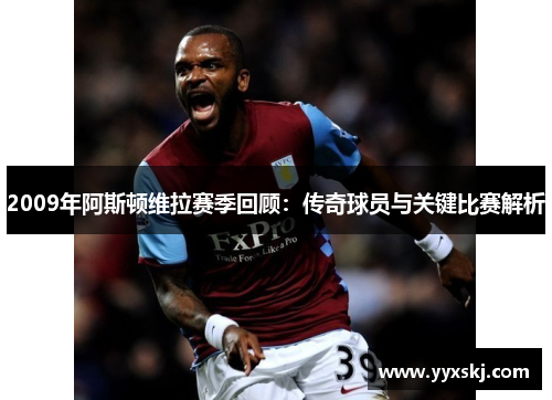 2009年阿斯顿维拉赛季回顾:传奇球员与关键比赛解析